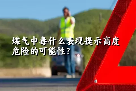 煤气中毒什么表现提示高度危险的可能性？