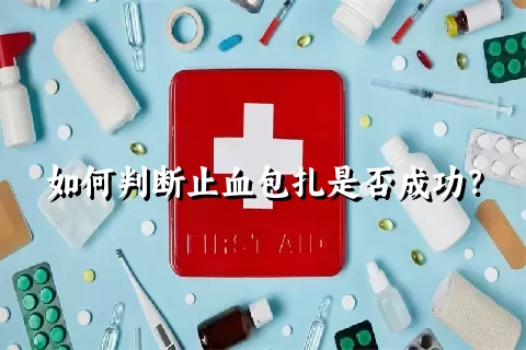 如何判断止血包扎是否成功？