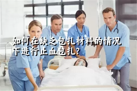 如何在缺乏包扎材料的情况下进行止血包扎？