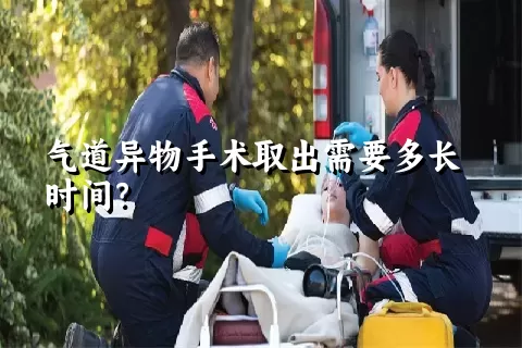 气道异物手术取出需要多长时间？