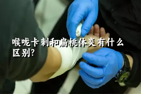 喉咙卡刺和扁桃体炎有什么区别?