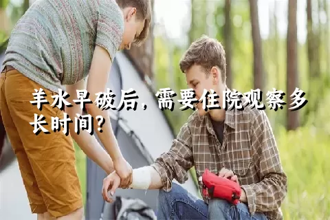 羊水早破后，需要住院观察多长时间？