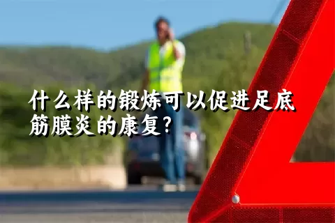 什么样的锻炼可以促进足底筋膜炎的康复?