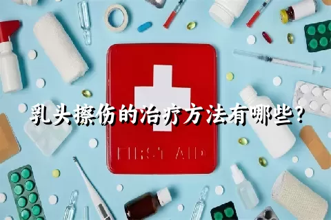 乳头擦伤的治疗方法有哪些？