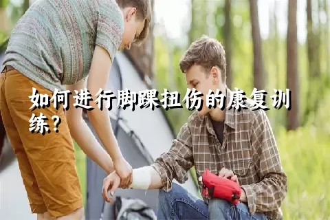 如何进行脚踝扭伤的康复训练？