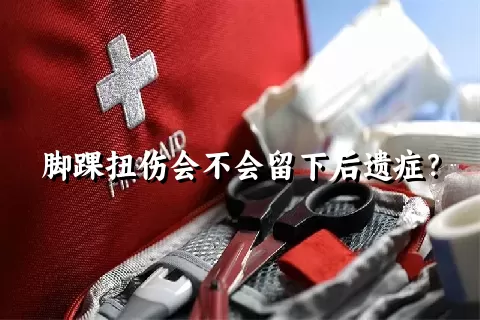 脚踝扭伤会不会留下后遗症？