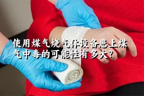 使用煤气烧气体设备患上煤气中毒的可能性有多大？