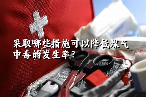 采取哪些措施可以降低煤气中毒的发生率？