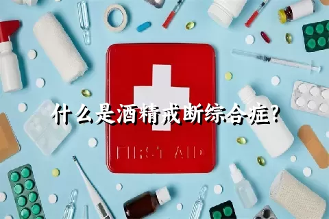 什么是酒精戒断综合症?