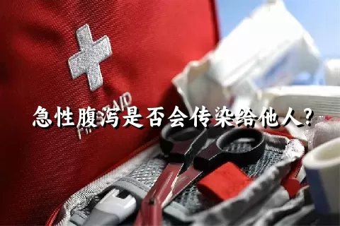 急性腹泻是否会传染给他人?