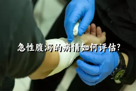 急性腹泻的病情如何评估?