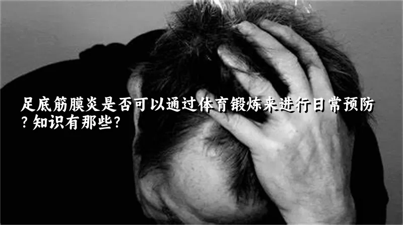 足底筋膜炎是否可以通过体育锻炼来进行日常预防？知识有那些？