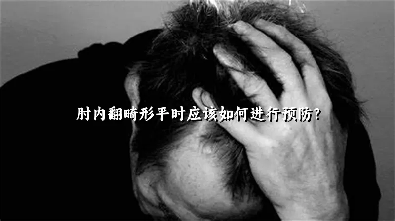 肘内翻畸形平时应该如何进行预防？