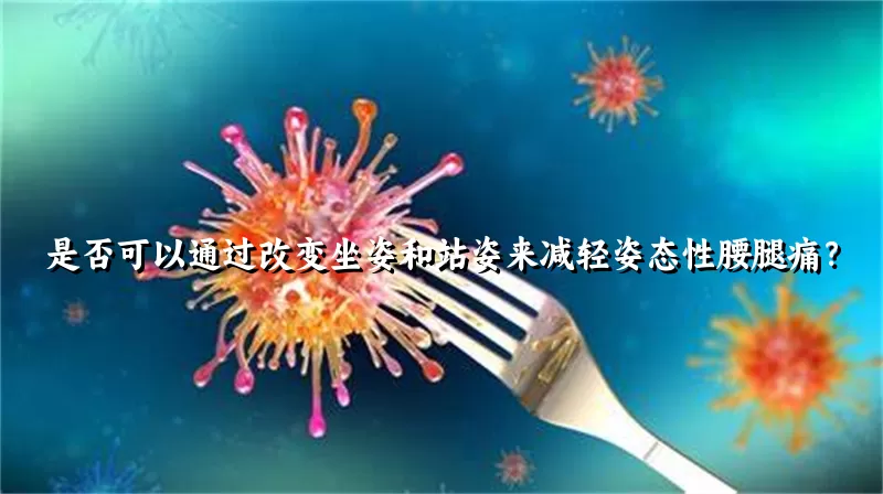 是否可以通过改变坐姿和站姿来减轻姿态性腰腿痛？