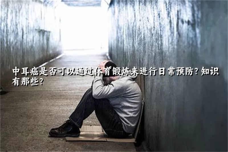 中耳癌是否可以通过体育锻炼来进行日常预防？知识有那些？