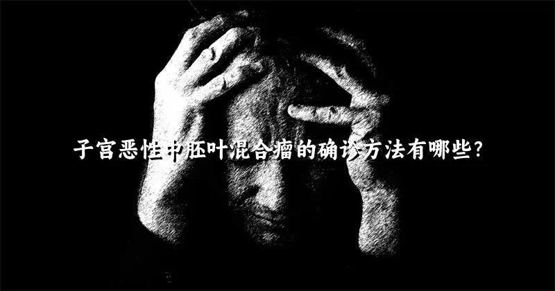 子宫恶性中胚叶混合瘤的确诊方法有哪些？