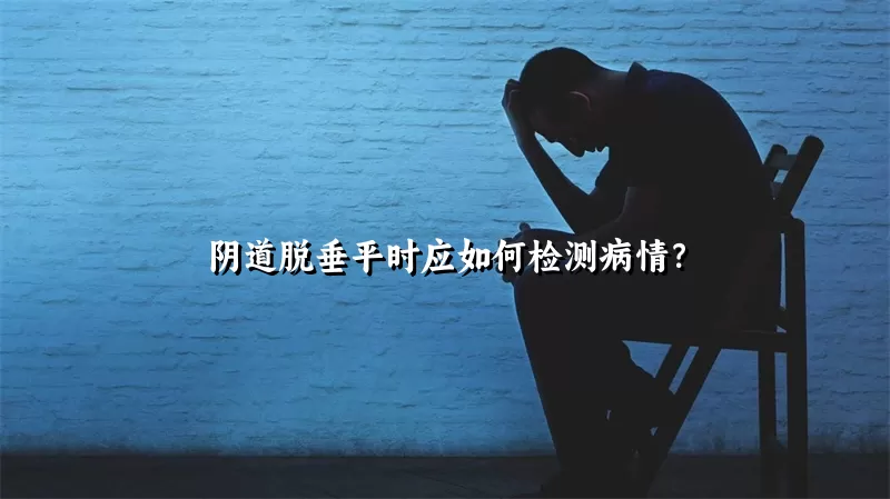 阴道脱垂平时应如何检测病情？