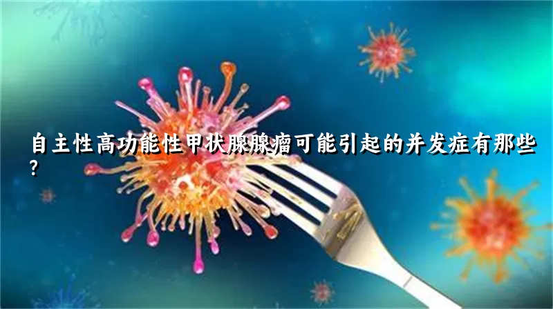 自主性高功能性甲状腺腺瘤可能引起的并发症有那些？