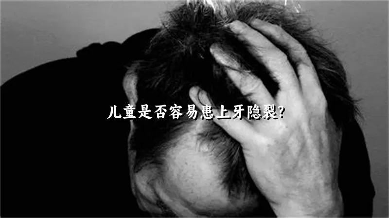 儿童是否容易患上牙隐裂?