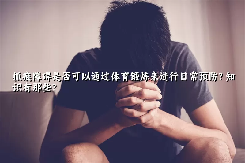 抓痕障碍是否可以通过体育锻炼来进行日常预防？知识有那些？