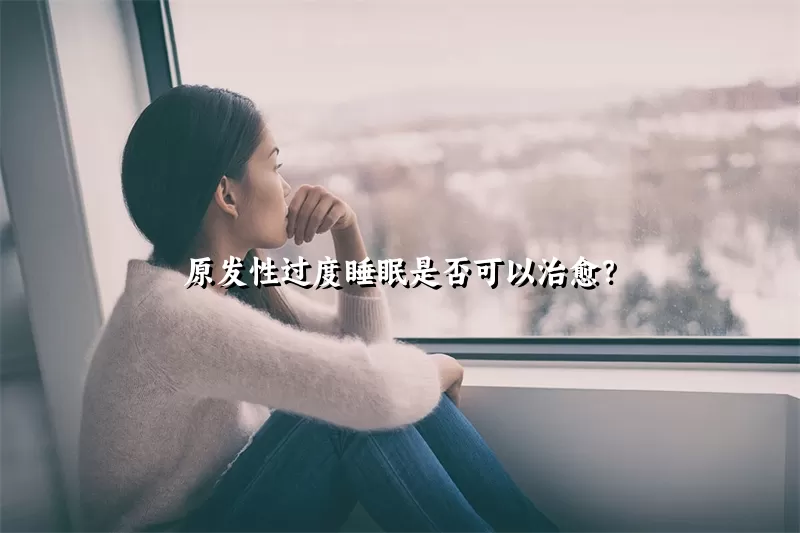 原发性过度睡眠是否可以治愈？