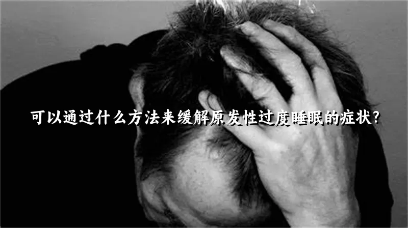 可以通过什么方法来缓解原发性过度睡眠的症状?