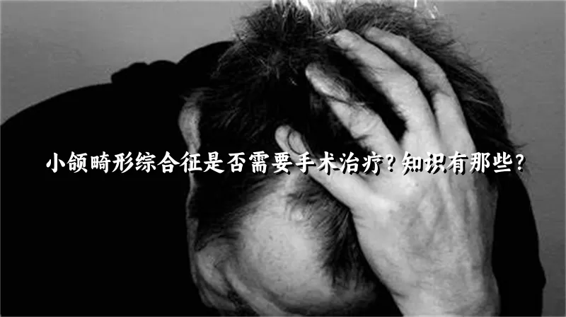 小颌畸形综合征是否需要手术治疗？知识有那些？