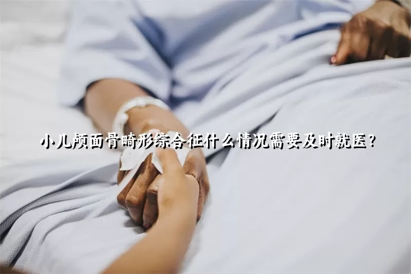 小儿颅面骨畸形综合征什么情况需要及时就医？