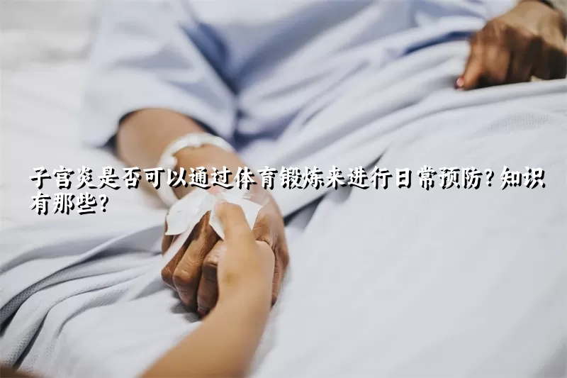 子宫炎是否可以通过体育锻炼来进行日常预防？知识有那些？