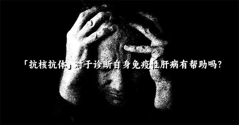 「抗核抗体」对于诊断自身免疫性肝病有帮助吗？