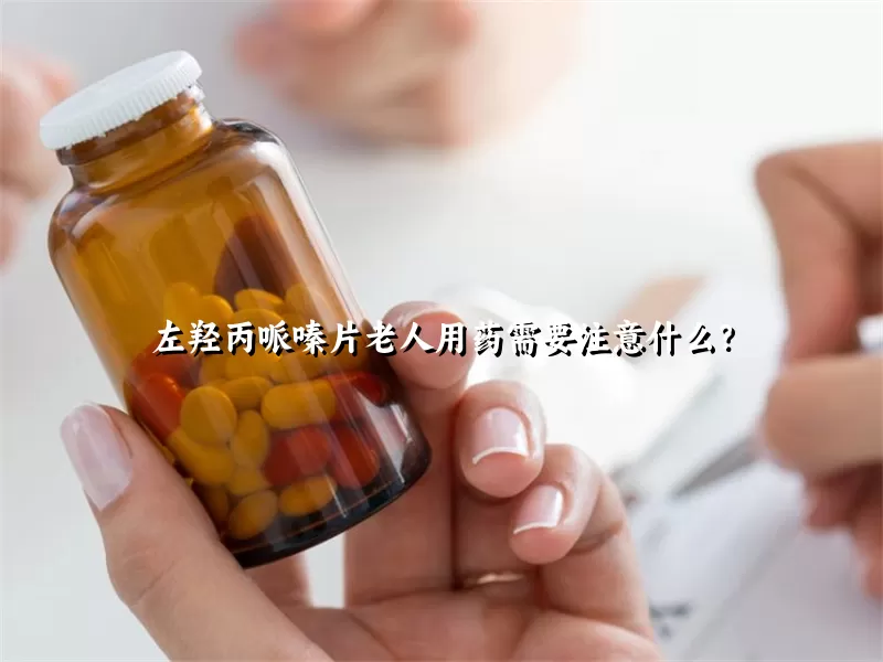 左羟丙哌嗪片老人用药需要注意什么？