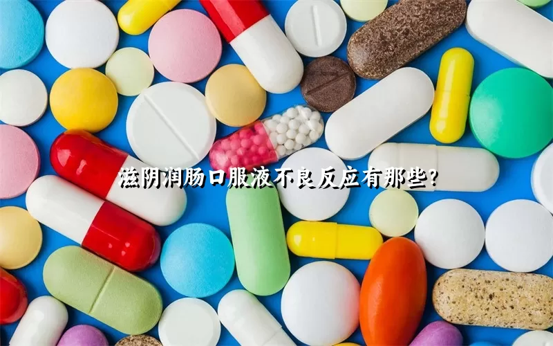 滋阴润肠口服液不良反应有那些？