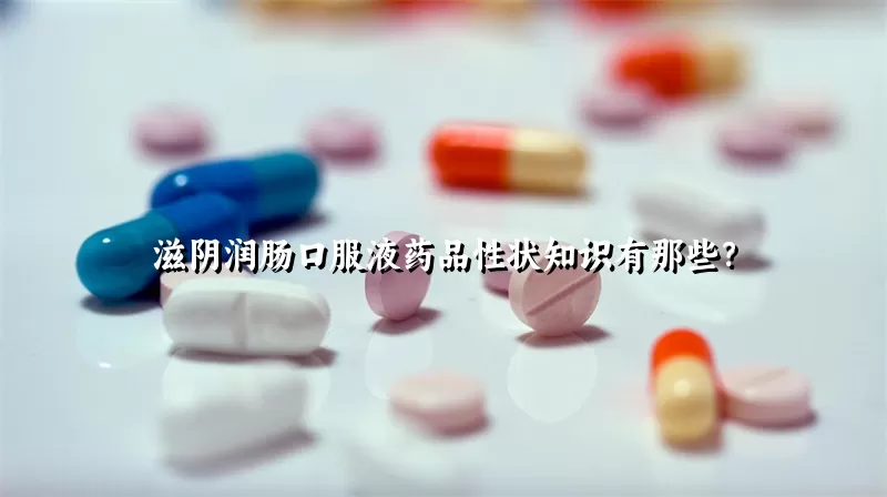 滋阴润肠口服液药品性状知识有那些？