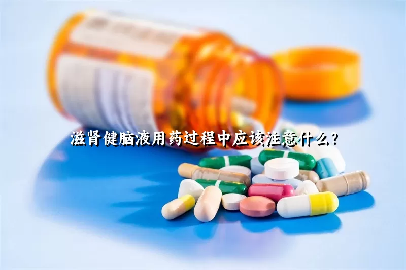 滋肾健脑液用药过程中应该注意什么？