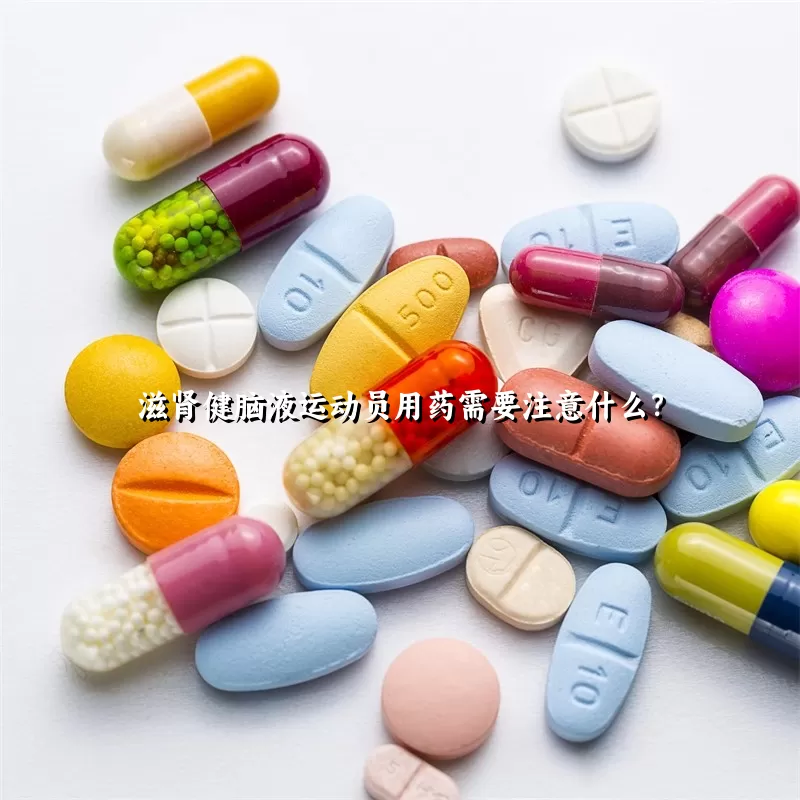 滋肾健脑液运动员用药需要注意什么？