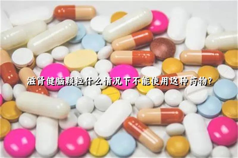 滋肾健脑颗粒什么情况下不能使用这种药物？