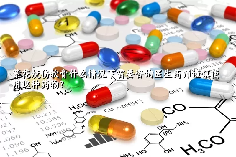 紫花烧伤软膏什么情况下需要咨询医生药师谨慎使用这种药物？