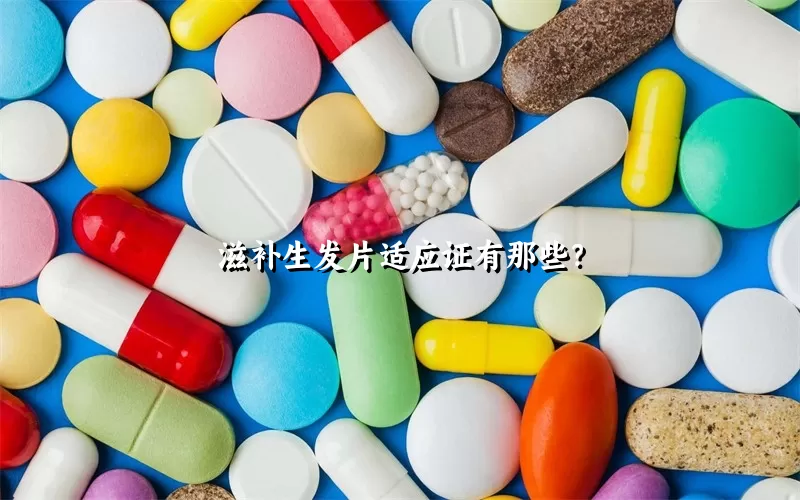 滋补生发片适应证有那些？