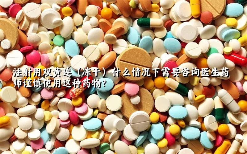 注射用双黄连（冻干）什么情况下需要咨询医生药师谨慎使用这种药物？