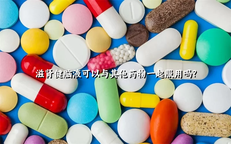 滋肾健脑液可以与其他药物一起服用吗?