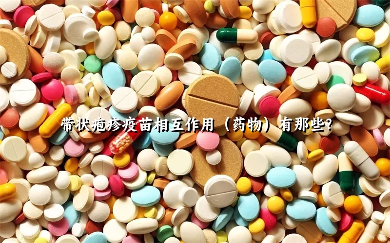 带状疱疹疫苗相互作用（药物）有那些？