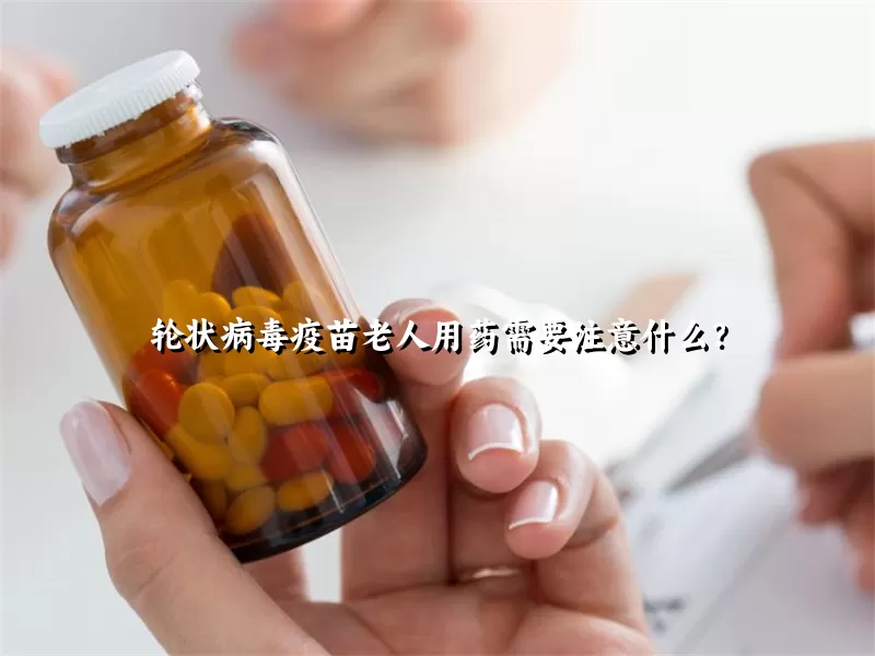 轮状病毒疫苗老人用药需要注意什么？