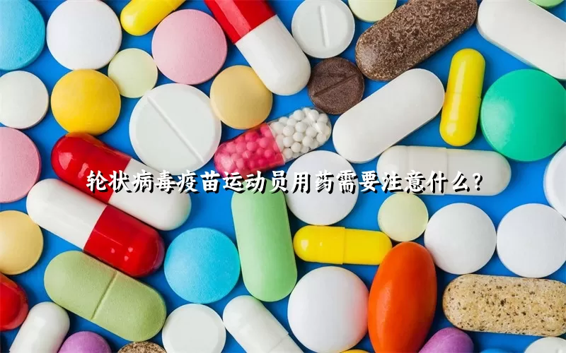 轮状病毒疫苗运动员用药需要注意什么？