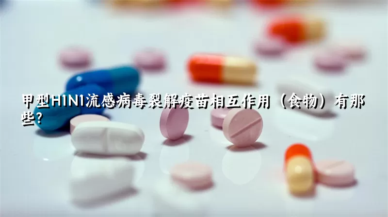 甲型H1N1流感病毒裂解疫苗相互作用（食物）有那些？