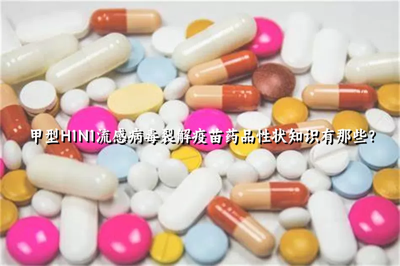 甲型H1N1流感病毒裂解疫苗药品性状知识有那些？