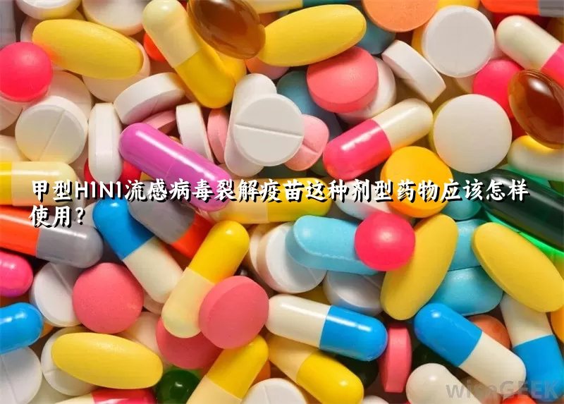 甲型H1N1流感病毒裂解疫苗这种剂型药物应该怎样使用？