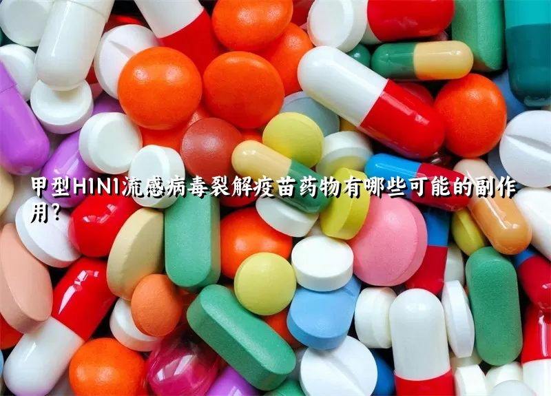 甲型H1N1流感病毒裂解疫苗药物有哪些可能的副作用？