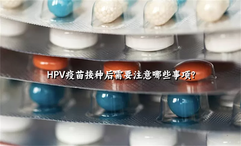 HPV疫苗接种后需要注意哪些事项？