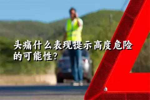 头痛什么表现提示高度危险的可能性？