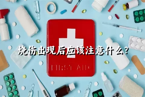 烧伤出现后应该注意什么？